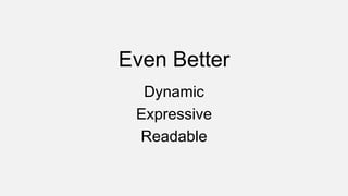 Even Better
Dynamic
Expressive
Readable
 