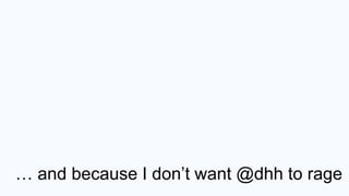 … and because I don’t want @dhh to rage
 