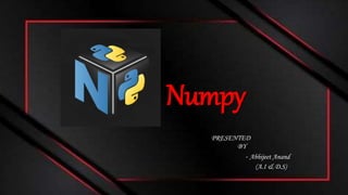 Numpy
PRESENTED
BY
- Abhijeet Anand
(A.I & D.S)
 
