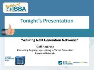 Tonight’s Presentation 
“Securing Next Generation Networks” 
GeffAmbrose 
Consulting Engineer specializing in Threat Prevention 
Palo Alto Networks 