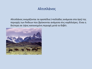 Αλτιπλάνος

Αλτιπλάνος ονομάζονται τα οροπέδια (=πεδιάδες ανάμεσα στα όρη) της
περιοχής των Άνδεων που βρίσκονται ανάμεσα στις κορδιλιέρες. Είναι η
δεύτερη σε ύψος κατοικημένη περιοχή μετά το Θιβέτ.
 