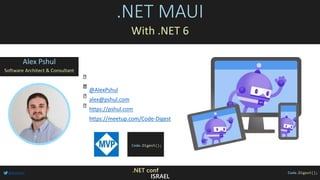 @AlexPshul .NET conf
ISRAEL
@AlexPshul
alex@pshul.com
https://pshul.com
https://meetup.com/Code-Digest
.NET MAUI
With .NET 6
Alex Pshul
Software Architect & Consultant
 