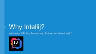 Why Intellij?
With other IDEs like Sublime and Eclipse, Why Use Intellij?
 