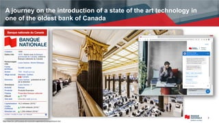 2
A journey on the introduction of a state of the art technology in
one of the oldest bank of Canada
https://www.bnc.ca/fr/a-propos-de-nous/notre-organisation/la-banque/histoire.html
 
