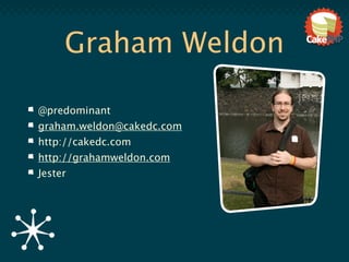 Graham Weldon

@predominant
graham.weldon@cakedc.com
http://cakedc.com
http://grahamweldon.com
Jester
 