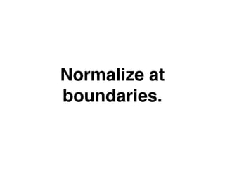Normalize at
boundaries.
 
