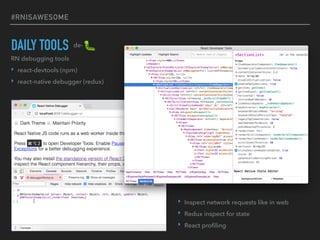 #RNISAWESOME
DAILY TOOLS
RN debugging tools
‣ react-devtools (npm)
‣ react-native debugger (redux)
de-
‣ Inspect network requests like in web
‣ Redux inspect for state
‣ React proﬁling
 