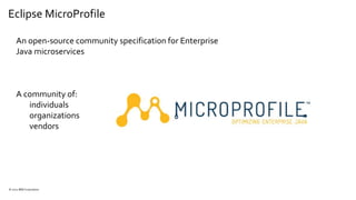 Eclipse MicroProfile
An open-source community specification for Enterprise
Java microservices
A community of:
individuals
organizations
vendors
© 2021 IBM Corporation
 