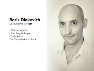 Boris Dinkevich
- React evangelist
- Past Angular hippie
- CoAuthor of  
The Complete Redux Book
CoFounder @ 500Tech
 