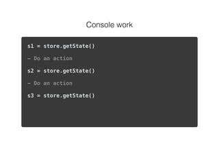 Console work
s1 = store.getState()
- Do an action
s2 = store.getState()
- Do an action
s3 = store.getState()
store.dispatch({ type: ‘SET_STATE’, payload: s1 });
 
