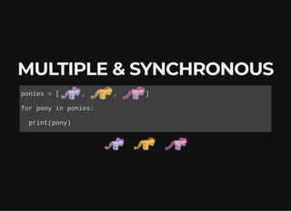 MULTIPLE & SYNCHRONOUSMULTIPLE & SYNCHRONOUS
ponies = [ , , ]
for pony in ponies:
print(pony)
 