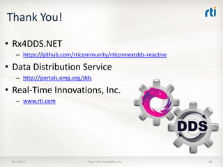 Thank You! 
•Rx4DDS.NET 
–https://github.com/rticommunity/rticonnextdds-reactive 
•Data Distribution Service 
–http://portals.omg.org/dds 
•Real-Time Innovations, Inc. 
–www.rti.com 
10/12/2014 Real-Time Innovations, Inc. 28 
