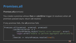 Promises.all
Promises.all(promises)
You create a promise whose then or catchError trigger (it resolves) when all
promises passed async return (all resolve)
If any promise fails, the all promise fails
29
 