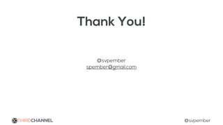 Thank You!
@svpember
spember@gmail.com
THIRDCHANNEL @svpember
 