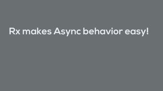 Rx makes Async behavior easy!
 