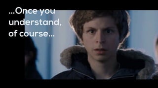 …Once you
understand,
of course…
 
