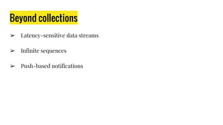 ➢ Latency-sensitive data streams
➢ Infinite sequences
➢ Push-based notifications
Beyond collections
 