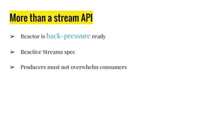 More than a stream API
➢ Reactor is back-pressure ready
➢ Reactive Streams spec
➢ Producers must not overwhelm consumers
 