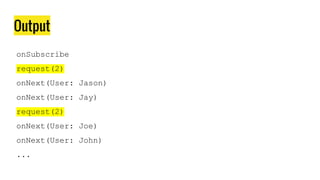 Output
onSubscribe
request(2)
onNext(User: Jason)
onNext(User: Jay)
request(2)
onNext(User: Joe)
onNext(User: John)
...
 