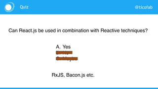 @ticofabQuiz
Can React.js be used in combination with Reactive Programming?
A. Yes
B. No
C. Maybe
RxJS, Bacon.js etc.
 