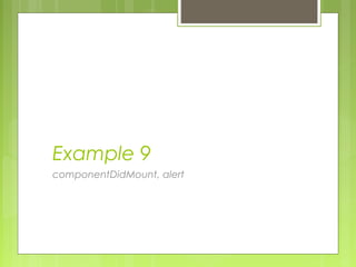 Example 9
componentDidMount, alert
 