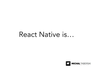 React Native is…
 