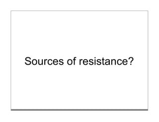 Sources of resistance?
 