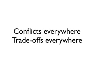Conﬂicts everywhere
Trade-offs everywhere
 