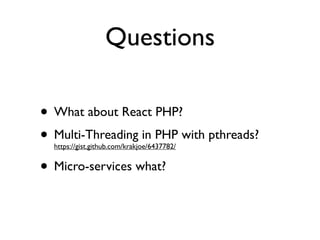 Questions
• What about React PHP?
• Multi-Threading in PHP with pthreads? 
https://gist.github.com/krakjoe/6437782/
• Micro-services what?
 
