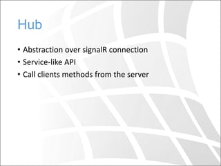 Hub
• Abstraction over signalR connection
• Service-like API
• Call clients methods from the server
 