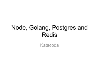 Node, Golang, Postgres and
Redis
Katacoda
 