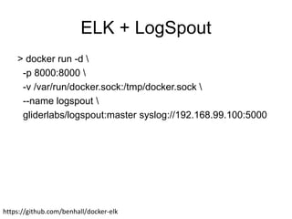 ELK + LogSpout
> docker run -d 
-p 8000:8000 
-v /var/run/docker.sock:/tmp/docker.sock 
--name logspout 
gliderlabs/logspout:master syslog://192.168.99.100:5000
https://github.com/benhall/docker-elk
 