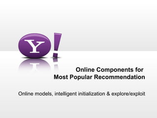 Online Components for
                Most Popular Recommendation

Online models, intelligent initialization & explore/exploit
 
