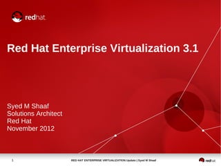 Red Hat Enterprise Virtualization 3.1




Syed M Shaaf
Solutions Architect
Red Hat
November 2012



 1                    RED HAT ENTERPRISE VIRTUALIZATION Update | Syed M Shaaf
 
