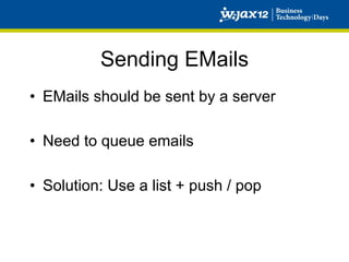 Sending EMails
•  EMails should be sent by a server

•  Need to queue emails

•  Solution: Use a list + push / pop
 