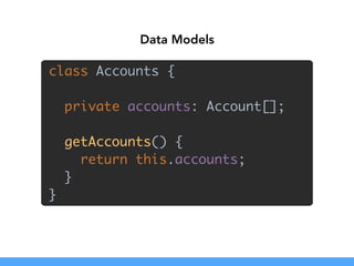 class Accounts { 
 
private accounts: Account[]; 
 
getAccounts() { 
return this.accounts; 
} 
}
Data Models
 