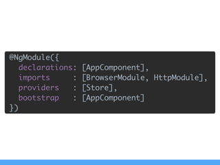 @NgModule({ 
declarations: [AppComponent], 
imports : [BrowserModule, HttpModule], 
providers : [Store], 
bootstrap : [AppComponent] 
})
 