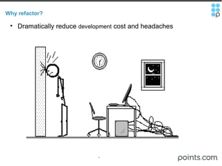 Why refactor? Dramatically reduce  development  cost and headaches 