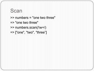 Scan>> numbers = "one two three"=> "one two three">> numbers.scan(/\w+/)=> ["one", "two", "three”]