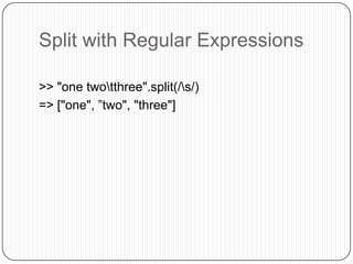 Split with Regular Expressions>> "one two\tthree".split(/\s/)=> ["one", ”two", "three"]