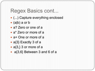 Regex Basics cont...(...) Capture everything enclosed (a|b) a or b a? Zero or one of a a* Zero or more of a a+ One or more of a a{3} Exactly 3 of a a{3,} 3 or more of a  a{3,6} Between 3 and 6 of a