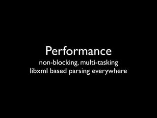 Performance
    non-blocking, multi-tasking
libxml based parsing everywhere
 