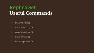 Replica Set
Useful Commands
$: rs.config()
$: rs.reconfig()
$: rs.isMaster()
$: rs.status()
$: rs.stepDown()
 