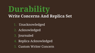 Durability
Write Concerns And Replica Set
1. Unacknowledged
2. Acknowledged
3. Journaled
4. Replica Acknowledged
5. Custom Writer Concern
 