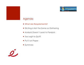 Agenda
  What are Requirements?

  Eliciting is Not the Same as Gathering

  Analysis Doesn’t Lead to Paralysis

  Too Legit to Quit?

  Put it on Paper

  Summary
 