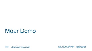 @aroach@CiscoDevNetdeveloper.cisco.com
Möar Demo
 