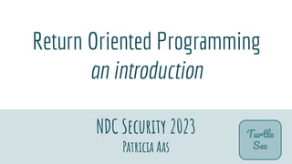 2
Return Oriented Programming
an introduction
NDC Security 2023
Patricia Aas
Turtle
Sec
 