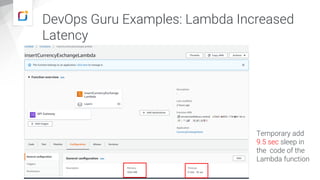 DevOps Guru Examples: Lambda Increased
Latency
Temporary add
9.5 sec sleep in
the code of the
Lambda function
 
