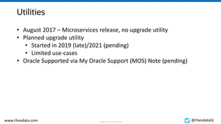 Copyright, 2021 RheoData and affiliates
www.rheodata.com @rheodatallc
Utilities
• August 2017 – Microservices release, no upgrade utility
• Planned upgrade utility
• Started in 2019 (late)/2021 (pending)
• Limited use-cases
• Oracle Supported via My Oracle Support (MOS) Note (pending)
 