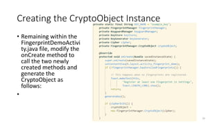 Creating the CryptoObject Instance
• Remaining within the
FingerprintDemoActivi
ty.java file, modify the
onCreate method to
call the two newly
created methods and
generate the
CryptoObject as
follows:
•
32
 